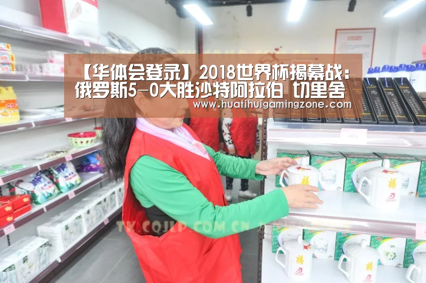 【华体会登录】2018世界杯揭幕战：俄罗斯5-0大胜沙特阿拉伯 切里舍夫双响